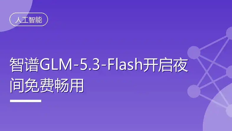 智谱AI Coding Plan付费套餐每天23:00‑次日09:00 免费爽用 GLM‑5.3‑Flash 封面图